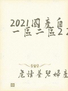 2021国产自一区二区2 2.