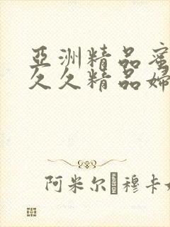 亚洲精品蜜桃久久久精品妇女
