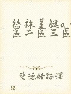 丝袜美腿aⅴ一区二区三区