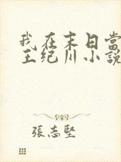 我在末日当丧尸王纪川小说
