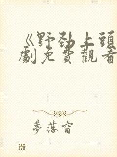 《野劲上头》短剧免费观看全集