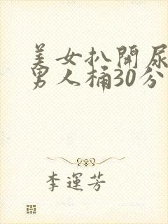 美女扒开尿口给男人桶30分钟国产