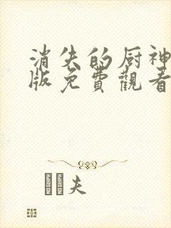 消失的厨神国语版免费观看