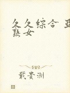 久久综合 亚洲熟女