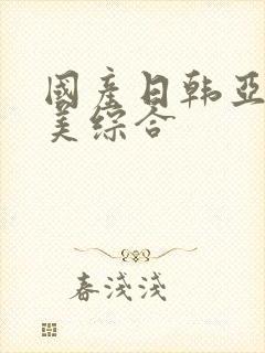 国产日韩亚洲欧美综合