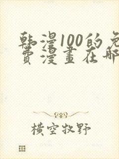 韩漫100的免费漫画在哪里看封面
