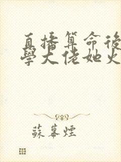 直播算命后,玄学大佬她火了