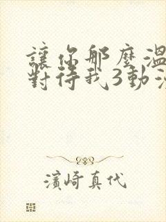 让你那么温柔的对待我3动漫免费观看全集