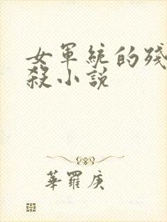 女军统的残忍踩杀小说
