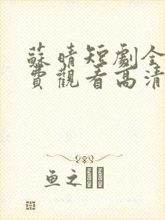 苏晴短剧全集免费观看高清