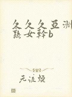 久久久亚洲熟妇熟女干b