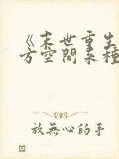 《末世重生:魔方空间来种田》