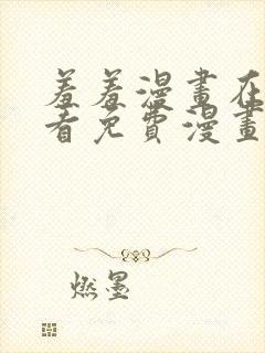 羞羞漫画在线观看免费漫画下拉式