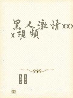 黑人激情xxxx视频