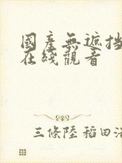 国产无遮挡裸体在线观看