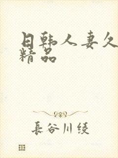 日韩人妻久久久精品