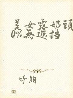 美女露奶头100%无遮挡封面