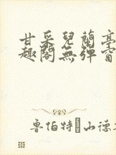 甘采儿兰亭舟笔趣阁无弹窗
