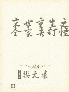 末世重生之我带全家去打怪小说免费阅读