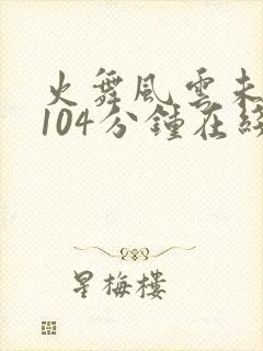 火舞风云未删减104分钟在线观看封面