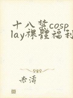 十八禁cosplay裸体福利网站
