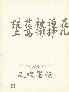 校花被迫在刑具上高潮挣扎