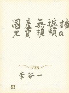 国产无遮挡裸体免费视频a封面