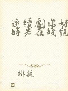 连续剧你好,旧时光在线观看