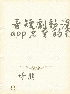 看短剧动漫软件app免费的推荐