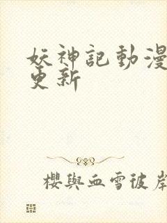 妖神记动漫周几更新封面