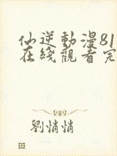 仙逆动漫81集在线观看完整版全集