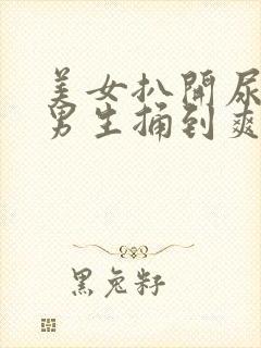 美女扒开尿口让男生捅到爽