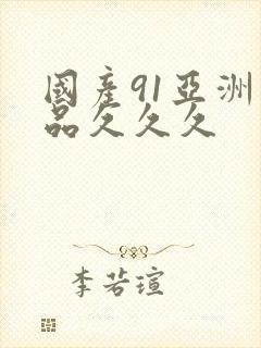 国产91亚洲精品久久久