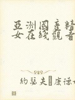 亚洲国产精品美女在线观看