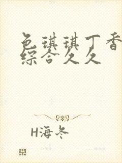 色琪琪丁香婷婷综合久久