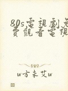 80s电视剧免费观看电视剧大全在线观看