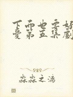 下面也要好好疼爱第五集剧情梗概