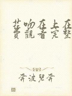 花吻在上在线免费观看完整版