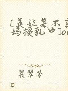 [义姐是不良妈妈授乳中]ova义は