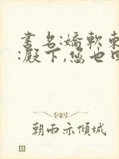 书名:娇软东宫:殿下,您也回来了