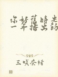你好旧时光是哪一年播出的