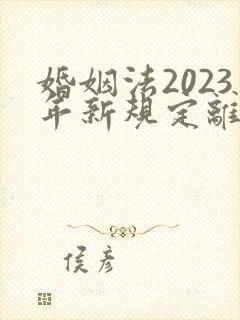婚姻法2023年新规定离婚彩礼归谁财产分割
