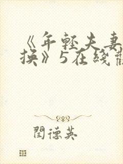 《年轻夫妻:交换》5在线观看