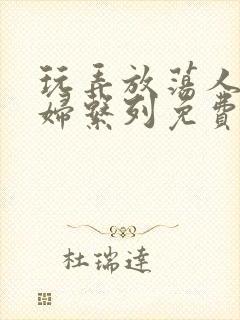 玩弄放荡人妻少妇系列免费视频