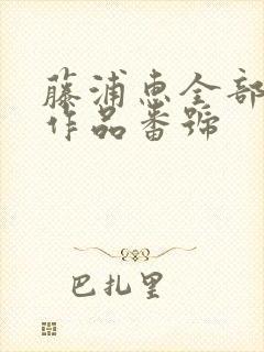 藤浦惠全部av作品番号