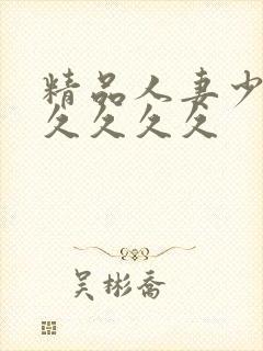 精品人妻少妇久久久久久