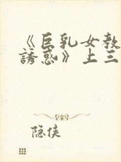 《巨乳女教师の诱惑》上三