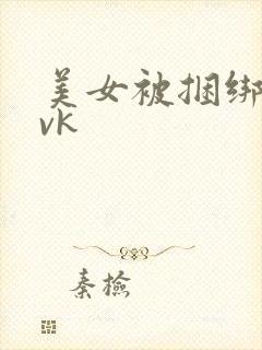 美女被捆绑调教vk