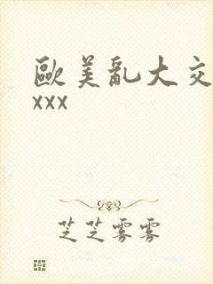 欧美乱大交×xxxx