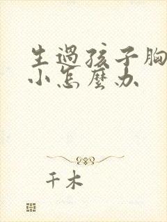 生过孩子胸部变小怎么办